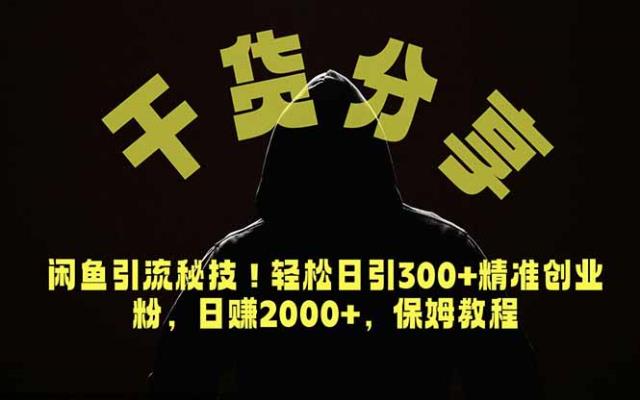 价值6980的干货分享，闲鱼引流秘技！轻松日引300精准创业粉，2年翻身实现财务自由
