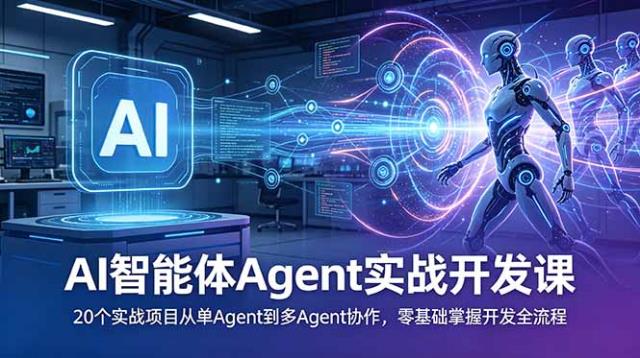AI智能体Agent实战开发课：20个实战项目从单Agent到多Agent协作，零基础掌握开发全流程