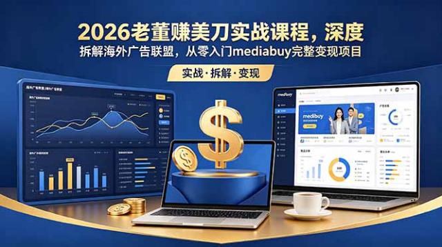 2026老董赚美刀实战课程，深度拆解海外广告联盟，从零入门mediabuy完整变现项目