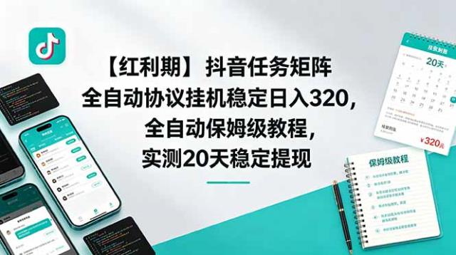 【红利期】抖音任务矩阵全自动协议挂机稳定日入 320，全自动保姆级教程，实测20天稳定提现
