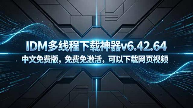 IDM多线程下载神器v6_42_64中文免费版，免费免激活，可以下载网页视频（例如飞书文档内的视频）