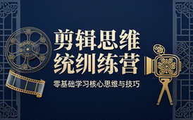 剪辑思维系统训练营 零基础学习视频剪辑核心思维与技巧