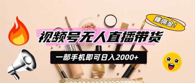 视频号无人直播带货，一部手机即可日入2000，躺赚商家CPS佣金