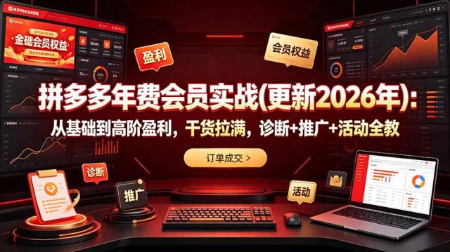 拼多多年费会员实战(更新2026年)：从基础到高阶盈利，干货拉满，诊断推广活动全教