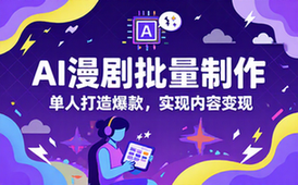 AI 漫剧批量制作教程 单人打造爆款漫剧实现内容变现