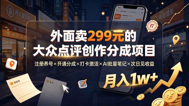 外面卖299元的大众点评创作分成项目：注册养号×开通分成×打卡激活×AI批量笔记×次日见收益，月入1w