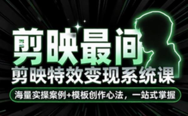 剪映特效创作与变现系统课，海量实操案例课详解、模板创作心法，一站式掌握