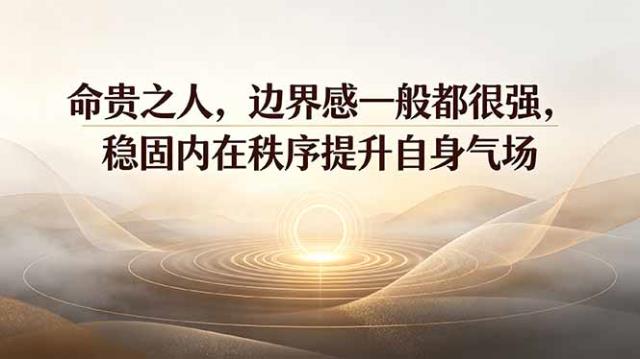 付费文章：命贵之人，边界感一般都很强，稳固内在秩序提升自身气场