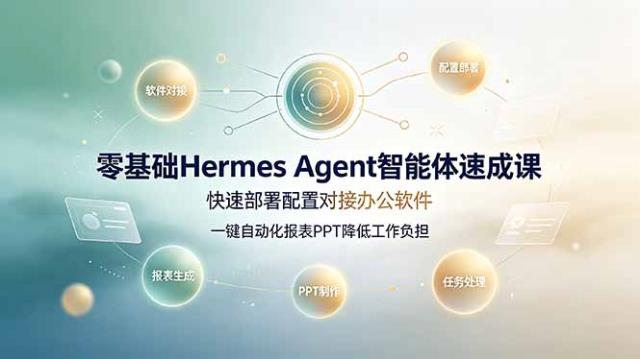 零基础Hermes Agent智能体速成课，快速部署配置对接办公软件；一键自动化报表PPT降低工作负担
