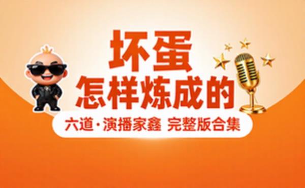 坏蛋是怎样炼成的 六道 演播家鑫 完整版完整版合集免费分享