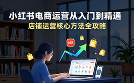 小红书电商运营教程 从入门到精通小红书店铺运营方法