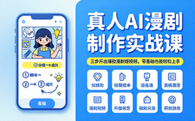 真人AI漫剧制作实战课：三步产出漫剧短视频