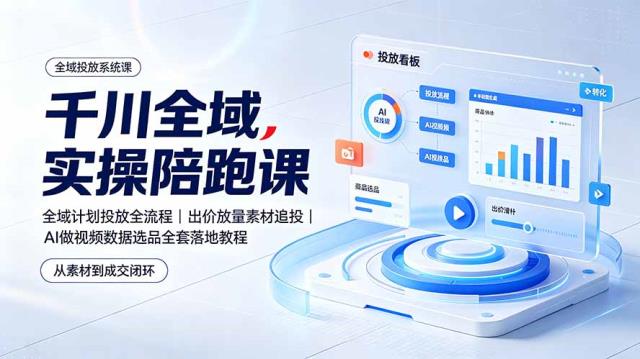 千川全域实操陪跑课：全域计划投放全流程｜出价放量素材追投｜AI做视频数据选品全套落地教程
