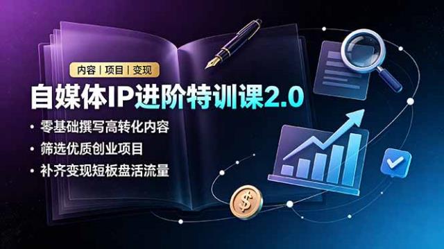 自媒体IP进阶特训课2_0，零基础撰写高转化内容，筛选优质创业项目，补齐变现短板盘活流量