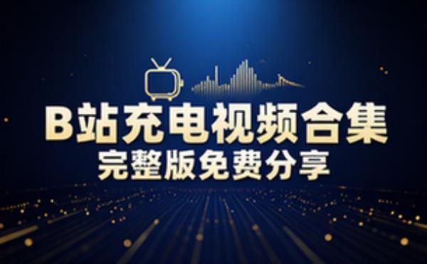 音频素材资源之B站充电视频 完整版合集免费分享