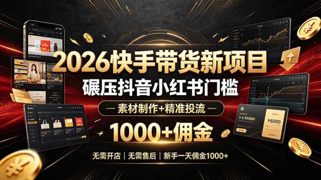 2026快手带货新项目｜碾压抖音小红书门槛，素材制作精准投流，无需开店，无需售后，新手一天佣金1000