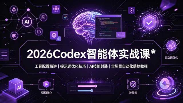 2026Codex 智能体实战课：工具配置精讲｜提示词优化技巧｜AI 技能封装｜全场景自动化落地教程