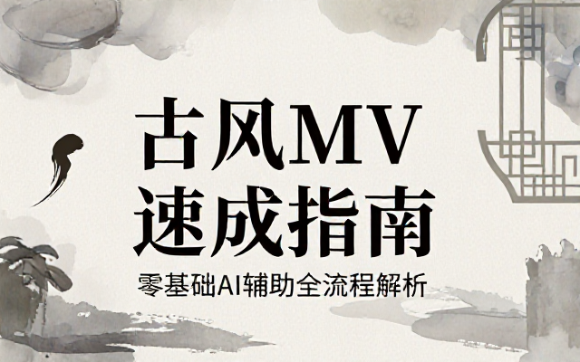 小白也能轻松上手！AI辅助制作古风MV完整教程