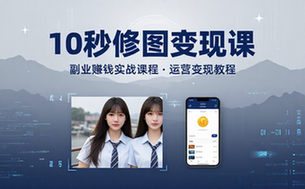 修图变现课 10秒修出高点赞照片 副业赚钱实战课程运营变现教程