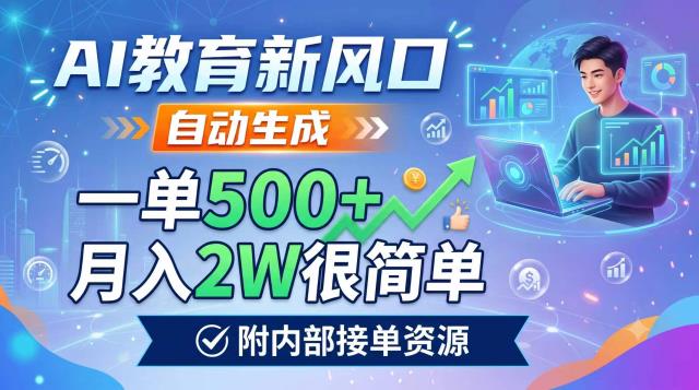 AI教育新风口，自动生成，一单500，月入2W很简单，附内部接单资源