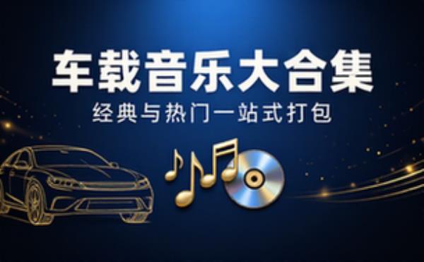 车载流行音乐大合集，经典与热门歌曲一站式打包
