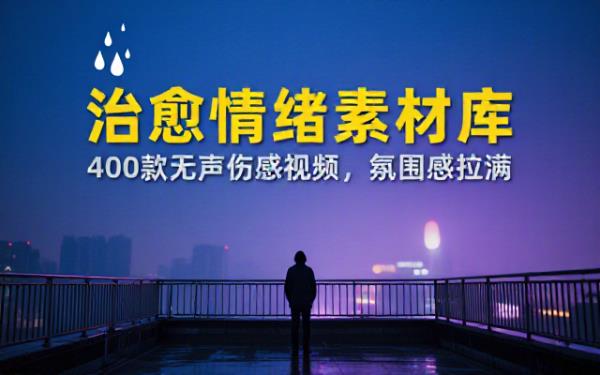 爆款短视频常用视频素材！抖音治愈伤感人物情感视频素材，400款合集，无声无水印，视频感氛围拉满