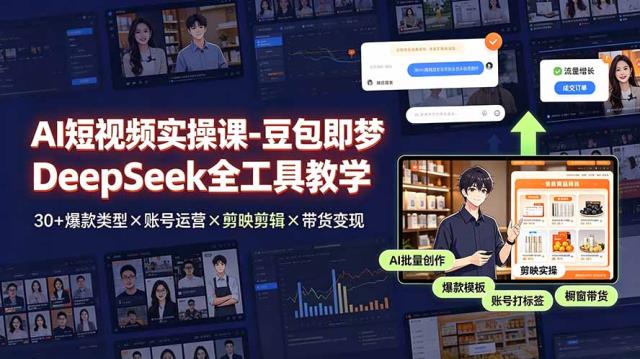 AI短视频实操课-豆包即梦DeepSeek全工具教学 | 30爆款类型×账号运营×剪映剪辑×带货变现。