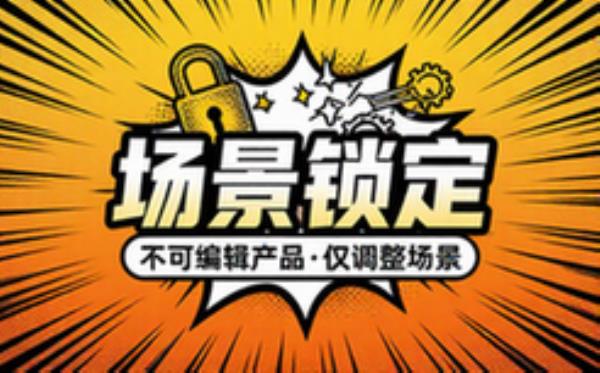 产品锁死场景生成禁止修改产品仅调整场景
