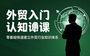 外贸入门认知课程 零基础快速建立外贸行业知识体系