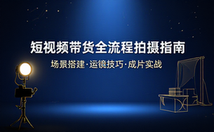 短视频带货全流程拍摄与场景搭建教程