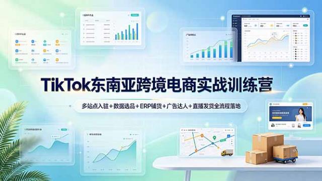 TikTok东南亚跨境电商实战训练营：多站点入驻数据选品ERP铺货广告达人直播发货全流程落地