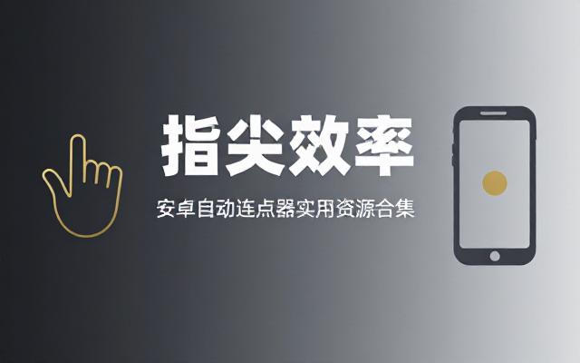 安卓自动连点器合集：手机辅助工具实用资源整理