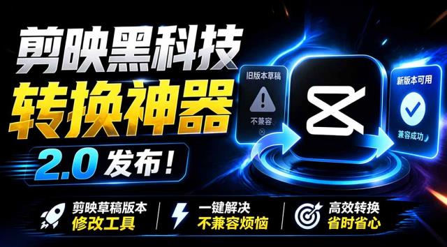 最新剪映黑科技转换神器2_0发布！剪映草稿版本修改工具，一键解决剪映草稿不兼容烦恼，完全免费
