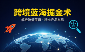 跨境电商蓝海课程解析海外流量逻辑找准产品布局抢占跨境电商新风口