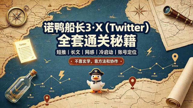 诺鸭船长3·X（Twitter）全套通关秘籍，短推、长文、网感、冷启动、账号定位，不靠玄学，靠方法和协作