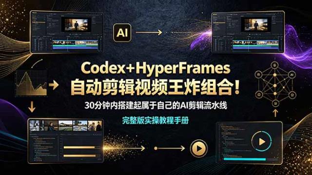 Codex＋HyperFrames自动剪辑视频王炸组合！30分钟内搭建起属于自己的AI剪辑流水线（完整版实操教程手册）