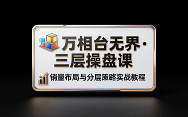 万相台无界三层操盘课销量布局与分层策略实战教程