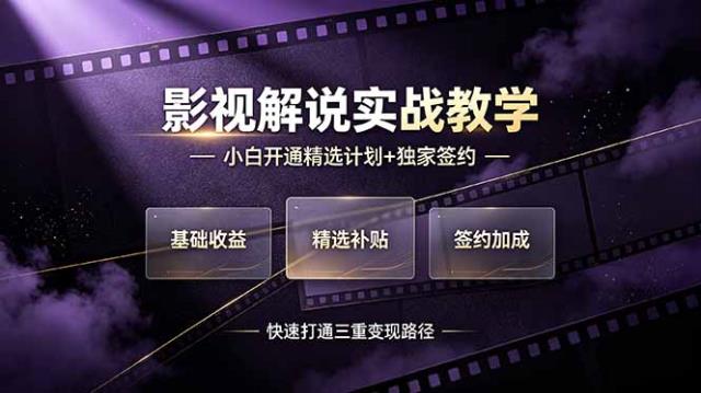 抖音影视解说实战教学，小白开通精选计划独家签约，快速打通“基础收益精选补贴签约加成”的三重变现路径