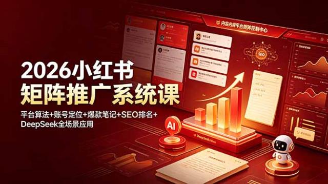 2026小红书矩阵推广系统课：平台算法账号定位爆款笔记SEO排名DeepSeek全场景应用