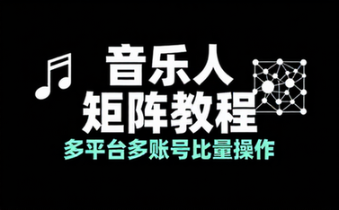 音乐人矩阵项目教程：支持多平台多账号批量操作