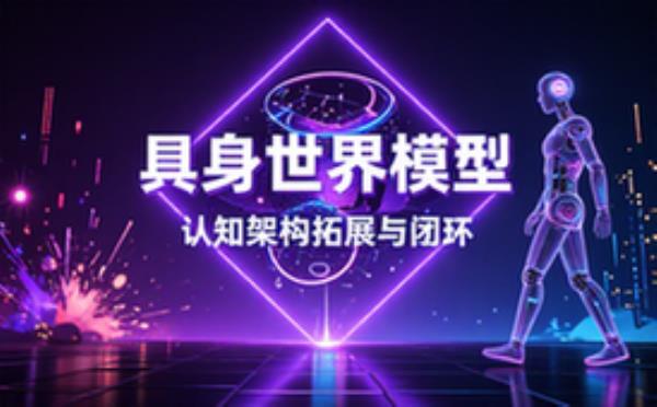 具身智能认知架构拓展世界模型与闭环