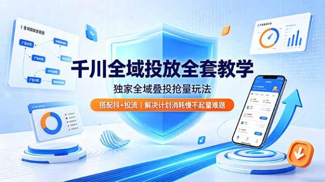 千川全域投放全套教学，独家全域叠投抢量玩法，搭配抖投流，解决计划消耗慢不起量难题