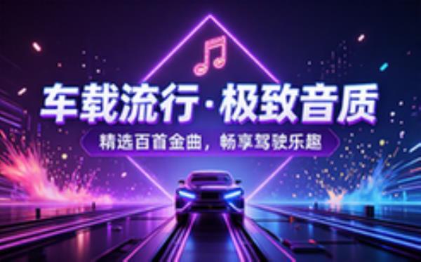精选车载流行音乐大合集，高品质音频畅享驾驶乐趣