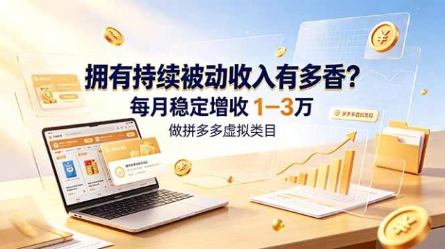 拥有持续被动收入有多香？做拼多多虚拟类目，每月稳定增收 1-3 万