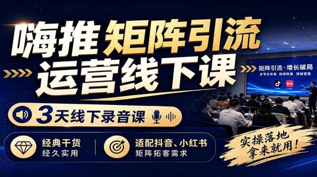 嗨推矩阵引流运营线下课，3天线下录音课，经典干货经久实用，适配抖音、小红书矩阵拓客需求