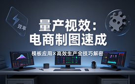 电商批量作图效率提升课程：模板应用与快速生产技巧