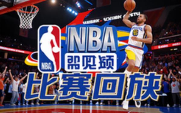 NBA赛事回放-球迷适用-全赛程赛事-回顾经典-视频资料