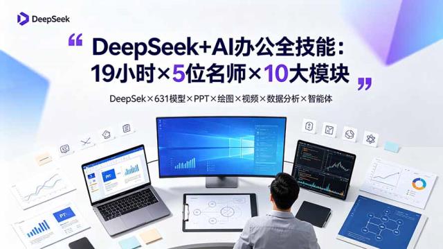 DeepSeekAI办公全技能：19小时×5位名师×10大模块，DeepSeek×631模型×PPT×绘图×视频×数据分析×智能体
