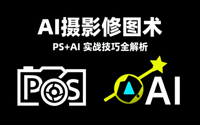 AI摄影创意修图：PS 与 AI 工具实操及技巧