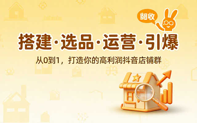 抖音店铺群搭建选品与运营系统教学课